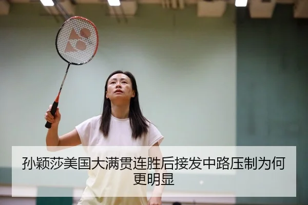 孙颖莎美国大满贯连胜后接发中路压制为何更明显