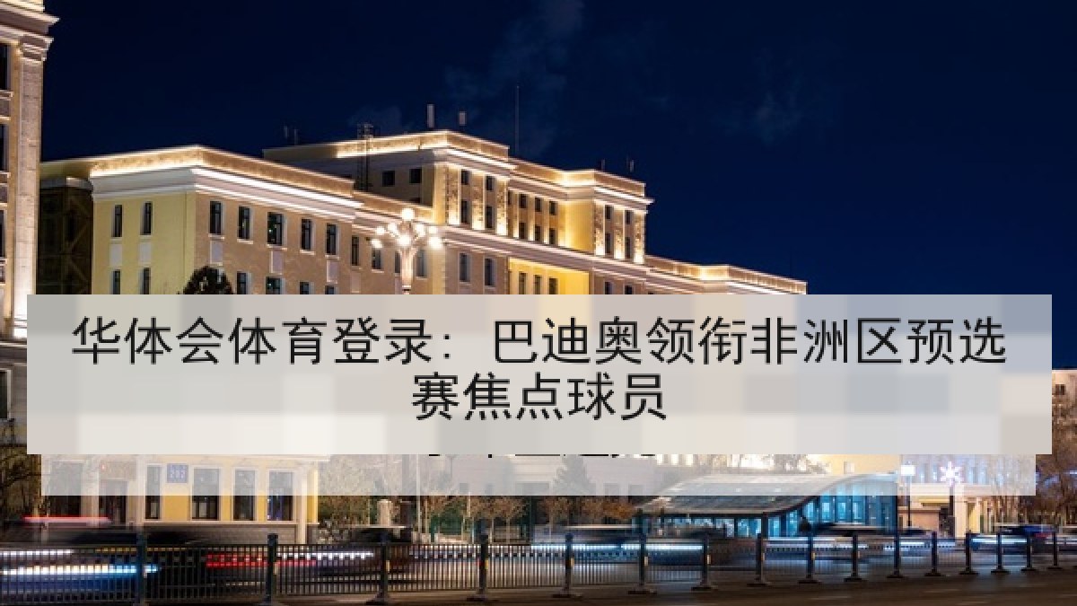 华体会体育登录: 巴迪奥领衔非洲区预选赛焦点球员 华体会体育登录: 巴迪奥领衔非洲区预选赛焦点球员
