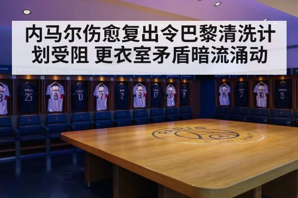 内马尔伤愈复出令巴黎清洗计划受阻 更衣室矛盾暗流涌动