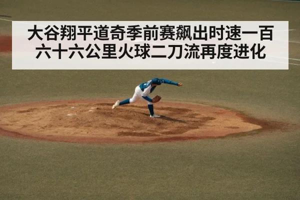 大谷翔平道奇季前赛飙出时速一百六十六公里火球二刀流再度进化